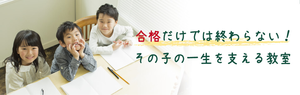 合格だけでは終わらない！その子の一生を支える教室